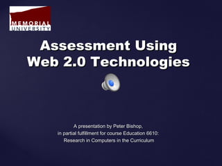 A presentation by Peter Bishop,A presentation by Peter Bishop,
in partial fulfillment for course Education 6610:in partial fulfillment for course Education 6610:
Research in Computers in the CurriculumResearch in Computers in the Curriculum
Assessment UsingAssessment Using
Web 2.0 TechnologiesWeb 2.0 Technologies
 