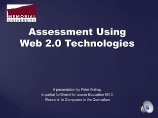 A presentation by Peter Bishop,
in partial fulfillment for course Education 6610:
Research in Computers in the Curriculum
Assessment Using
Web 2.0 Technologies
 