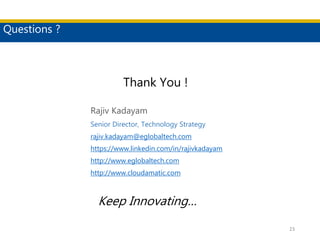 Questions ?
Rajiv Kadayam
Senior Director, Technology Strategy
rajiv.kadayam@eglobaltech.com
https://www.linkedin.com/in/rajivkadayam
http://www.eglobaltech.com
http://www.cloudamatic.com
23
Thank You !
Keep Innovating…
 