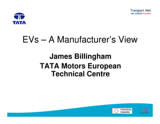 EVs – A Manufacturer’s View
James Billingham
TATA Motors European
Technical Centre
 
