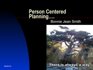 05/04/15 1
Person Centered
Planning….
Bonnie Jean Smith
 