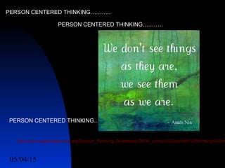 05/04/15 29
PERSON CENTERED THINKING………..
http://www.supportplanning.org/Support_Planning_Downloads/SP44_person%20centred%20thinking%20m
PERSON CENTERED THINKING………..
PERSON CENTERED THINKING………..
 