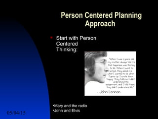 05/04/15 34
Person Centered Planning
Approach
 Start with Person
Centered
Thinking:
•Mary and the radio
•John and Elvis
 