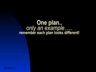 05/04/15 36
One plan..
only an example…..
remember each plan looks different!
 