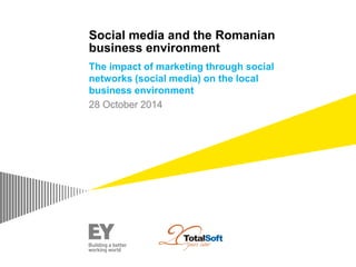 Social media and the Romanian
business environment
The impact of marketing through social
networks (social media) on the local
business environment
28 October 2014
 