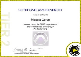 CERTIFICATE of ACHIEVEMENT
This is to certify that
Micaela Goree
has completed the CRAS requirements
and demonstrated proficiency in
Pro Tools Tier 2
April 30, 2015
uskhpnTW7C
Powered by TCPDF (www.tcpdf.org)
 