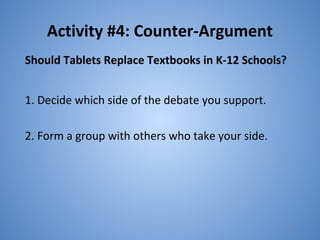Activity #4: Counter-Argument
Should Tablets Replace Textbooks in K-12 Schools?
1. Decide which side of the debate you support.
2. Form a group with others who take your side.
20
 