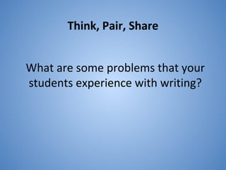 Think, Pair, Share
What are some problems that your
students experience with writing?
3
 