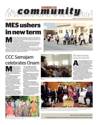 timeout • Thursday, September 6, 2012 • Page 13
MESushers
innewterm
M
ES Indian School kickstarted the second term of the academic
year 2012-2013 with the principal’s address on September 1, in
an orientation programme for the teaching faculty, prior to the
reopening of the school.
Principal A P Sasidharan briefed the staff about the recent
reforms to be introduced in the CBSE curriculum, which focus on Value Based
Questions, Open Book Examination and Problem Solving Assessment Test
exclusively for classes IX and XI. “With determination and dedication any
challenge can be coped with,” remarked the principal.
He also introduced the newly joined teachers during the function. There was a
section wise meeting by the heads of departments to discuss the various reforms
introduced in the CBSE curriculum. Dr Sophia Rajani, co-ordinator for the
orientation programme, compered the function.
*Students accompanied by parents attend the first day of school.
*A view of the cultural procession held as part of the Onam celebrations of
the CCC Samajam in their camp in Al Khor.
*Trainer NV Kabeer addresses the teachers on new educational
strategies.
SIS holds training
camp for teachers
A
two-day training session on new
educational strategies was held
recently at Shantiniketan Indian
School (SIS).Led by eminent
trainer NV Kabeer,it focused on
the topic —‘Towards value loaded excellence’.
The programme was inaugurated by K C
Latheef,president of the school and presided
over by principal Mohamed Ismail.
The president urged the teaching
community to take up the challenges of the
time and to refresh and update the knowledge
and attitude according to the need of hour.
Joint secretary Abdul Khader spoke on the
occasion.Shihabudheen Pulath,headmaster,
welcomed the gathering.Karunakaran
proposed vote of thanks.
Best wishes! Pakistani ambassador to Qatar, Mohamed Sarfraz Khanzada (front row, second right) at the wedding
ceremony of Salma Rais, daughter of noted Doha-based banker Rais Uddin Siddiqui. Prominent members of the
Pakistani community attended the event held recently at Best Western Hotel in Doha.
Share news of your community events with us!
E-mail features@gulf-times.com or call Gulf Times Features Department on 44466405 (6-8pm).
CCC Samajam
celebrates Onam
M
embers of the CCC
Malayali Samajam,
an expatriate forum,
celebrated Onam
festival at their camp
in Al Khor recently.Malayalis all
over the world celebrated Onam on
August 29.
CCC Malayali Samajam in Qatar
consists of Keralites working
in Consolidated Contractors
International Company,one of the
major construction ﬁrms having
presence throughout the region.It
is one of the numerically stronger
forums (5,000 members) among the
country’s Keralites.
At the function held prior to the
celebrations,company officials
Mohamed Bayomi and M Kamal
greeted the members.
General convenor C S Narayana
Kurup lighted the traditional lamp to
mark the start of the event,attended
by a large number of Indians,and
other nationalities in the camp.
As part of the celebrations,a
host of cultural and art forms of
Kerala such as Theyyam,Puli Kali,
Kavadiyattam,Kummatti were on the
display.
Camp administrator Suresh Babu
inaugurated the cultural procession.
Joseph Francis,Sunil Kumar Kurup,
Johan Binumon,Shaji Mathew
Surendran Pillai and Maniyappan
were among others who led the
procession.
Floral carpet,one of the key
attractions of the celebrations,was
laid by a team of Sunil Kumar Arjun,
Sunil Kumar Kurup,Aby P Baby and
Prasil Kumar.
A sumptuous Onam feast was also
served to the huge gathering.At the
ceremony,the forum honoured the
children of members who performed
well in school examinations.Student
Maya Mohan received the prize for
scoring the highest marks.
 