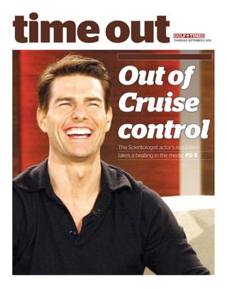 timeoutTHURSDAY, SEPTEMBER 6, 2012
OutofOutof
CruiseCruise
controlcontrolThe Scientologist actor’s reputation
takes a beating in the media. P2-3
 