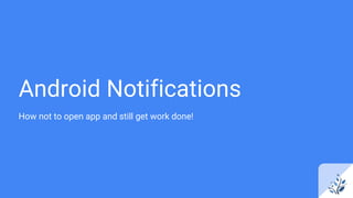 Android Notifications
How not to open app and still get work done!
 