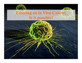 Freezing an in Vivo Cancer:
Is it possible?
 