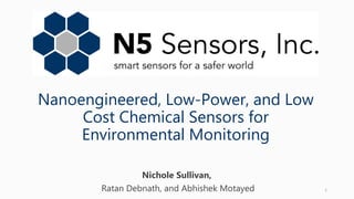 Nanoengineered, Low-Power, and Low
Cost Chemical Sensors for
Environmental Monitoring
Nichole Sullivan,
Ratan Debnath, and Abhishek Motayed 1
 