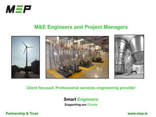 Partnership & Trust www.mep.ie
M&E Engineers and Project Managers
Client focused, Professional services engineering provider
Smart Engineers
Supporting our Clients
 