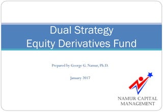 Prepared by George G. Namur, Ph.D.
January 2017
Dual Strategy
Equity Derivatives Fund
 
