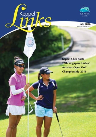 Keppel
July 2016
MCI (P) 141/04/2016
Keppel Club hosts
27th Singapore Ladies’
Amateur Open Golf
Championship 2016
 