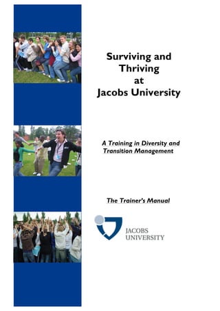 Surviving and
Thriving
at
Jacobs University
A Training in Diversity and
Transition Management
The Trainer’s Manual
 