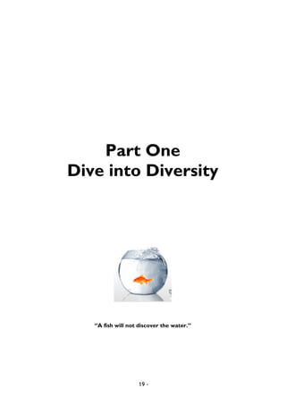 19 -
Part One
Dive into Diversity
“A fish will not discover the water.”
 