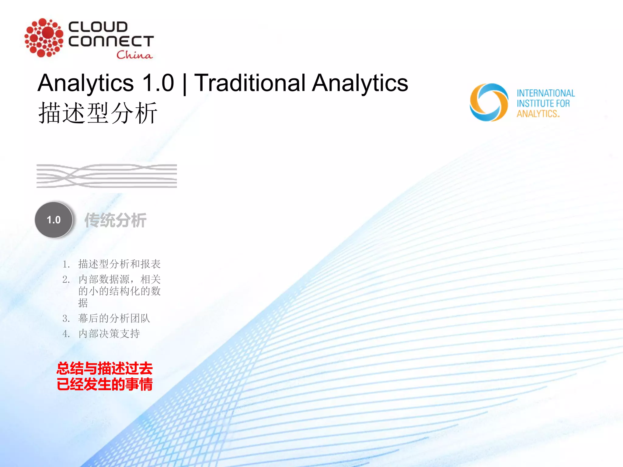 1.0 传统分析
1. 描述型分析和报表
2. 内部数据源，相关
的小的结构化的数
据
3. 幕后的分析团队
4. 内部决策支持
总结与描述过去
已经发生的事情
Analytics 1.0 | Traditional Analytics
描述型分析
 