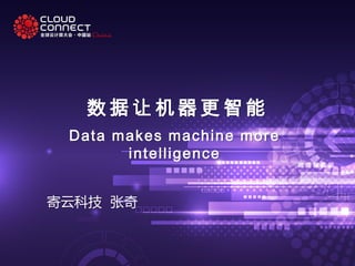 数 据 让 机 器 更智能
Data makes machine more
intelligence
寄云科技 张奇
 