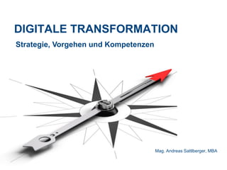 DIGITALE TRANSFORMATION
Mag. Andreas Sattlberger, MBA
Strategie, Vorgehen und Kompetenzen
 