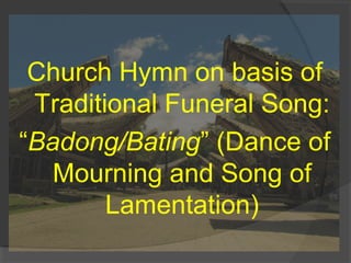Church Hymn on basis of
Traditional Funeral Song:
“Badong/Bating” (Dance of
Mourning and Song of
Lamentation)
 