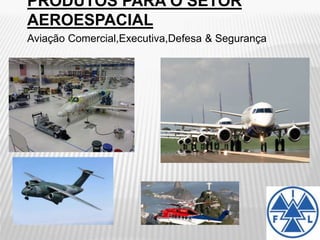 PRODUTOS PARA O SETOR
AEROESPACIAL
Aviação Comercial,Executiva,Defesa & Segurança
 