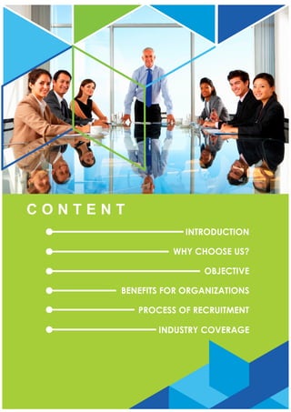 INTRODUCTION
WHY CHOOSE US?
OBJECTIVE
BENEFITS FOR ORGANIZATIONS
PROCESS OF RECRUITMENT
INDUSTRY COVERAGE
C O N T E N T
 