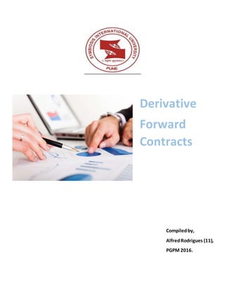Derivative
Forward
Contracts
Compiledby,
AlfredRodrigues (11),
PGPM 2016.
 