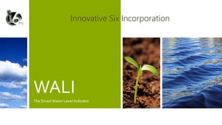 WALI
The Smart Water Level Indicator
Innovative Six IncorporationInc.
 