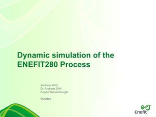Dynamic simulation of the
ENEFIT280 Process
Andreas Wirtz
Dr. Andreas Orth
Eugen Weissenburger
Outotec
 