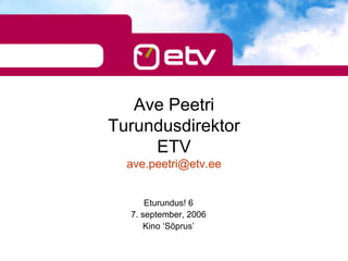 Ave Peetri
Turundusdirektor
     ETV
  ave.peetri@etv.ee


      Eturundus! 6
  7. september, 2006
     Kino ‘Sõprus’
 