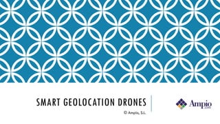 SMART GEOLOCATION DRONES
© Ampio, S.L.
 