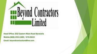 Head Office: 202 Eastern Main Road Barataria
Mobile:(868) 293-1589 / 674-5019
Email: beyondcontractors@live.com
 