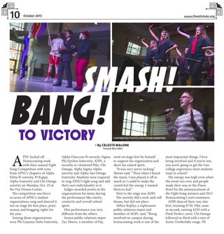 10 www.theallstate.orgOctober 2015
A
PSU kicked off
Homecoming week
with their annual Fight
Song Competition with wins
from APSU’s chapters of Alpha
Delta Pi sorority, Pi Kappa
Alpha fraternity and Chi Omega
sorority on Monday, Oct. 19 at
the Foy Fitness Center.
The competition was fierce
as seven of APSU’s student
organizations sang and danced it
out on stage for first place, prize
money and bragging rights for
the year.
Among those organizations
were Phi Gamma Delta fraternity,
Alpha Omicron Pi sorority, Sigma
Phi Epsilon fraternity, ADPi, a
recently re-chartered Pike, Chi
Omega, Alpha Sigma Alpha
sorority and Alpha Tau Omega
fraternity. Students were required
to sing APSU’s fight song and add
their own individuality to it.
Judges awarded points to the
organizations for items during
the performance like clarity,
creativity and overall school
spirit.
One performance was very
different from the others.
Senior public relations major
Zac Moore, a member of Fiji,
went on stage first by himself
to support his organization and
show his school spirit.
“It was very nerve racking,”
Moore said. “Then when I heard
the music I just played it off as
much as I could to make the
crowd feel the energy I wanted
them to feel.”
Next to the stage was AOPi.
The sorority did a rock-and-roll
theme, but did not place.
Abbey Kepley, a sophomore
public relations major and
member of AOPi, said, “Being
involved on campus during
homecoming week is one of the
most important things. I love
being involved and if you’re not,
you aren’t going to get the true
college experience most students
want in school.”
The energy was high even when
the event was over and people
made their way to the Dunn
Bowl for the announcement of
the Fight Song winners and 2015
Homecoming Court nominees.
ADPi danced their way into
first, winning $750. Pike came
in second, earning $250 with a
Pitch Perfect cover. Chi Omega
followed in third with a mix of
Justin Timberlake songs. TAS
» By CELESTE MALONE
Assistant News Editor
SMASH!
BANG!TO VICTORY CONTRIBUTED PHOTOS |APSUPRANDMARKETING
 