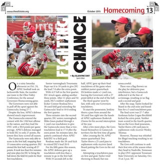 Homecoming 13www.theallstate.org October 2015
O
n a rainy Saturday
afternoon on Oct. 24,
APSU football took on
Jacksonville State, the number
one team in the Ohio Valley
Conference, for the annual
Governors Homecoming game.
The Governors were not able
to pull off the upset against the
Gamecocks, losing 27-7.
Despite the loss, APSU’s defense
showed much improvement.
The Gamecocks entered the
contest with the 13th best offense
in the nation, and they lead the
OVC with a 38.8 points per game
average. APSU’s defense managed
to hold JSU to only 27 points, the
lowest they have scored all season.
The Gamecocks were only able to
score in the first half, snapping their
13 consecutive scoring quarters. JSU
owned the first half, scoring all 27
points. It took less than five minutes
and nine plays for JSU to bring the
ball down the field 64 yards for their
first touchdown.
Senior runningback Troymaine
Pope ran it in 10 yards to give JSU
the lead 7-0 after the extra point.
With 4:37 left in the first quarter,
JSU struck again, adding another
three points. After 11 plays and 54
yards, JSU’s redshirt sophomore
kicker Connor Rouleau hit a
30-yard field goal extending the
Gamecocks’ lead to 10-0 ending
the first quarter.
Three minutes into the second
quarter, JSU senior runningback
Miles Jones pushed through a
1-yard-run touchdown to give
the Gamecocks more than a two-
touchdown lead at 17-0 after the
extra point. Six minutes later, the
pattern continued when APSU
held JSU to a field goal.
Rouleau made the 28-yard kick
to extend JSU’s lead 20-0.
For the fifth game this season,
the APSU defense gave up a
touchdown with less than a
minute to go in the first half.
With 33 seconds left in the
half, APSU gave up their final
touchdown of the game when
redshirt junior quarterback
Eli Jenkins made a 1-yard run,
leaving the Governors with a 27
point deficit at the end of the half.
The third quarter went by
fast, with only one Governors
touchdown.
To start the possession, Jenkins
threw a pass from around the
50-yard-line right into the hands
of APSU sophomore Roderick
Owens for his second interception
of the year.
After a few more plays, the Govs
found themselves in Gamecock
territory for the first time all game.
After crossing the 50, APSU
senior quarterback Trey
Taylor threw a 25-yard pass to
sophomore wide receiver Jared
Beard putting the Govs in the red
zone.
Attempting a touchdown pass
on first and goal, Taylor tried
throwing to Beard, but was
unsuccessful.
There was a flag thrown on
the play for defensive pass
interference, but a Gamecock
deflected it at the line of
scrimmage, resulting in no flag
and a second and goal.
After the snap, Taylor looked for
Beard in the end zone and found
him for a 5-yard touchdown pass.
The final score was 27-7 after
freshman kicker Logan Birchfield
kicked the extra point. Neither
team scored in the fourth quarter,
but on the Govs final posession,
Taylor threw a 68-yard pass to
sophomore wide receiver Wesley
Thomas.
However, Thomas was whistled
for illegal touching resulting in no
touchdown.
The Govs will continue to seek
their first win of the season when
they head to Nashville, Tennessee
to play OVC opponent Tennessee
State University on Saturday, Oct.
31 at 2 p.m. TAS
» By GLAVINE DAY
Sports Editor
FIGHTING
CHANCESHELBY WATSON |ASSISTANTPHOTOEDITOR
 