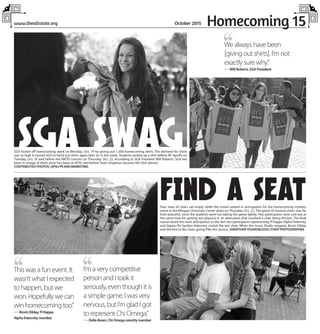 Homecoming 15www.theallstate.org October 2015
,,We always have been
[giving out shirts]. I’m not
exactly sure why.”
— Will Roberts, SGA President
,,I’m a very competitive
person and I took it
seriously, even though it is
a simple game. I was very
nervous, but I’m glad I got
to represent Chi Omega.”
— Della Bown, Chi Omega sorority member
,,This was a fun event. It
wasn’t what I expected
to happen, but we
won. Hopefully we can
win homecoming too.”
— Brock Dilday, Pi Kappa
Alpha fraternity member
Four rows of chairs sat empty while the crowd waited in anticipation for the homecoming mystery
event in the Morgan University Center plaza on Thursday, Oct. 22. The game of musical chairs was far
from peaceful, since the students were not taking the game lightly. Two participants were cast out at
the same time for getting too physical in an altercation that involved a chair being thrown. The final
round raised the most anticipation as the last two participants representing Pi Kappa Alpha fraternity
and Sigma Phi Epsilon fraternity circled the last chair. When the music finally stopped, Brock Dilday
was the first to the chair, giving Pike the victory. JONATHAN YOUNGBLOOD |STAFFPHOTOGRAPHER
SGA kicked off homecoming week on Monday, Oct. 19 by giving out 1,500 homecoming shirts. The demand for shirts
was so high it caused SGA to hand out shirts again later on in the week. Students picked up a shirt before AP Apollo on
Tuesday, Oct. 20 and before the MKTO concert on Thursday, Oct. 22. According to SGA President Will Roberts, SGA has
been in charge of shirts since he’s been at APSU and before Dean Singleton became the SGA adviser.
CONTRIBUTED PHOTOS |APSUPRANDMARKETING
SGA SWAG
FIND A SEAT
 