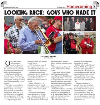 Homecoming 3www.theallstate.org October 2015
O
ver 4,000 alumni
and community
members flocked to
APSU’s campus to take part in
the numerous events hosted by
student organizations and the
Office of Alumni Relations.
Rylan Kean, Special Events
Coordinator for the Office of
Alumni Relations, was one of the
many people in charge of making
these events happen for APSU’s
alumni.
“Our office is responsible for
many different events during
Homecoming, which range
from reunions to community
engagement,” Kean said. “It is
our opportunity to bring back
the great alumni of APSU and
connect them to the university.”
An important part of the
weekend was the 2015 Alumni
Awards Lunch.
APSU invited back some of
their top alumni to receive
awards based on what they have
accomplished after graduation.
The awards included; two
Outstanding Service Awards, two
Outstanding Young Alumnus/
Alumna Awards and two
Outstanding Alumnus/Alumna
Awards.
Maggie Kulback (’77), an
Outstanding Service Award
recipient, served as SGA President
and was elected First Lady of
APSU.
Kulback and her husband,
whom she met at APSU, also
gave a donation to the 2010
Legacy Capital Campaign and in
turn, the atrium in the Maynard
Mathematics and Computer
Science Building was named after
them.
Kulback quoted a past Dean of
Women at APSU named Mildred
Deason.
“When I think of APSU, I think
of all the great people and the
wonderful memories I had,” Deason
said previously. “That is what I wish
for everybody that ever comes to this
university. When they leave, I wish
that they’ll flow with memories and
great people and wonderful events
that happen to them.”
Michael Wall (’00), an Outstanding
Young Alumnus Award recipient,
served as SGA President while at
APSU and graduated Magna Cum
Laude with a bachelor of science
degree in political science.
Wall is the reason APSU has
banners on all of the light posts
surrounding the school.
“APSU is such a wonderful place,”
Wall said. “It’s full of love and success
and it’s also full of opportunities.
When you go to a big campus you
can become a number and here you
are not that. Here you are a person.”
Among the other winners were
Mike O’Malley, Chad Kimmel (’02),
Fred Landiss (’69) and Joe Green
(’70).
“Taking one weekend to
specially honor and invite back
our thousands of alumni across
the world to return to campus is
a revered tradition,” Kean said.
“Each person’s story about why
APSU is ‘home’ is something that
can never be measured and is the
ultimate reason why homecoming
is important.” TAS
» By CELESTE MALONE
Assistant News Editor
LOOKING BACK: GOVS WHO MADE IT
 