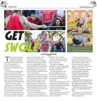 4 www.theallstate.orgOctober 2015
T
he annual Governators
Competition brought
out a big crowd to the
intramural field on Wednesday,
Oct. 22 during APSU’s
homecoming week with the
ROTC team walking away with
first place.
The weather was perfect and
spirits were high with APSU
student organizations, fraternities
and sororities gathering for a
friendly competition in events
such as the Strongman, Frisbee
Toss, Relay Race and Tug-of-War.
The overall winners of the
competition were divided into
three divisions: men’s, women’s
and co-ed. For the men’s division,
Pi Kappa Alpha fraternity won
overall. For the women’s divion,
the women of Alpha Omicron Pi
sorority took home the trophy.
For the co-ed division, APSU
ROTC won overall. The first
competition was the Strongman,
which involved pushups, weight
run and a weight hold. For the
men’s category, Phi Gamma Delta
fraternity came out with the win.
Chi Omega sorority won in the
women’s category and ROTC won
in the co-ed division.
The Frisbee Toss required some
skillful aiming with three attempts
to land a frisbee inside of a circled
target. The pressure grew as the
crowd closed in and the wind
began to pick up. AOPi showed
their skills and placed first in the
women’s category. ROTC won the
co-ed and Pike picked up the win
for the men’s category.
Next up was the Relay Races.
The races involved sprints and
then leap frog as a team down and
back the course to finish.
All three divisions provided
some intense races that went
down to the wire.
The Baptist Collegiate
Ministries, or BCM, organization
was able to squeeze by ROTC to
win the co-ed division.
Chi Omega had the most
dominant performance in
the women’s division as they
showed they could really cover
some ground and flew by the
competition.
The men’s competition was neck
and neck at the finish line, but it
was Pike that rallied from behind
to walk away with the win.
Next it was time for the main
event, Tug-of-War.
The co-ed division started it off
with BCM pulling their way to
victory over ROTC.
For the women’s division, it
was a final showdown between
the Women to Women team and
Alpha Delta Pi sorority. After
a minor standstill, Women to
Women overpowered ADPi and
pulled away for the victory.
The men’s competition provided
many close battles. Alpha Tau
Omega fraternity fought hard
to eliminate Sigma Phi Epsilon
fraternity and advance to the
championship.
PikehadjustaboutfinishedFiji,but
justbeforetheropecrossedtheline,
Fijimusteredupadramaticcomeback
andpulledawayforthewin.
ATOthentookonFijiforthefinal,
anditwasachampionship-worthy
battle.
ATO proved to have more in the
tank as they walked away as Tug-
of-War champs. TAS
» By DEVON RODRIGUEZ
StaffWriter
GET
SWOLE PHOTOS BY TAYLOR SLIFKO |PHOTOEDITOR
 