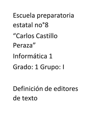 Escuela preparatoria
estatal no°8
“Carlos Castillo
Peraza”
Informática 1
Grado: 1 Grupo: I
Definición de editores
de texto
 