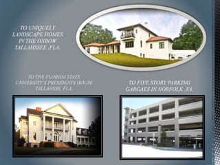 TO THE FLORIDA STATE
UNIVERSITY’S PRESIDENTS HOUSE
TALLAHSSE, FLA.
TO UNIQUELY
LANDSCAPE HOMES
IN THE OXBOW
TALLAHSSEE ,FLA.
TO FIVE STORY PARKING
GARGAES IN NORFOLK ,VA.
 