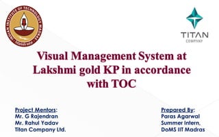 Prepared By:
Paras Agarwal
Summer Intern,
DoMS IIT Madras
Project Mentors:
Mr. G Rajendran
Mr. Rahul Yadav
Titan Company Ltd. 1
 