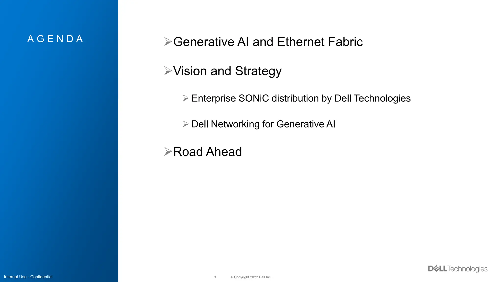 © Copyright 2022 Dell Inc.
3
A G E N D A Generative AI and Ethernet Fabric
Vision and Strategy
 Enterprise SONiC distribution by Dell Technologies
 Dell Networking for Generative AI
Road Ahead
Internal Use - Confidential
 