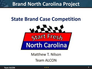Team ALCON
State Brand Case Competition
Matthew T. Nilson
Team ALCON
1
Brand North Carolina Project
 