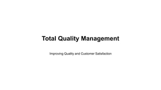 Total Quality Management
Improving Quality and Customer Satisfaction
 