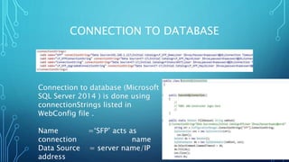 CONNECTION TO DATABASE
Connection to database (Microsoft
SQL Server 2014 ) is done using
connectionStrings listed in
WebConfig file .
Name =‘SFP’ acts as
connection name
Data Source = server name/IP
address
 