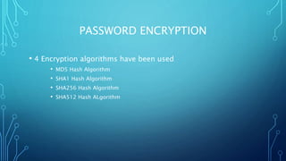 PASSWORD ENCRYPTION
• 4 Encryption algorithms have been used
• MD5 Hash Algorithm
• SHA1 Hash Algorithm
• SHA256 Hash Algorithm
• SHA512 Hash ALgorithm
 