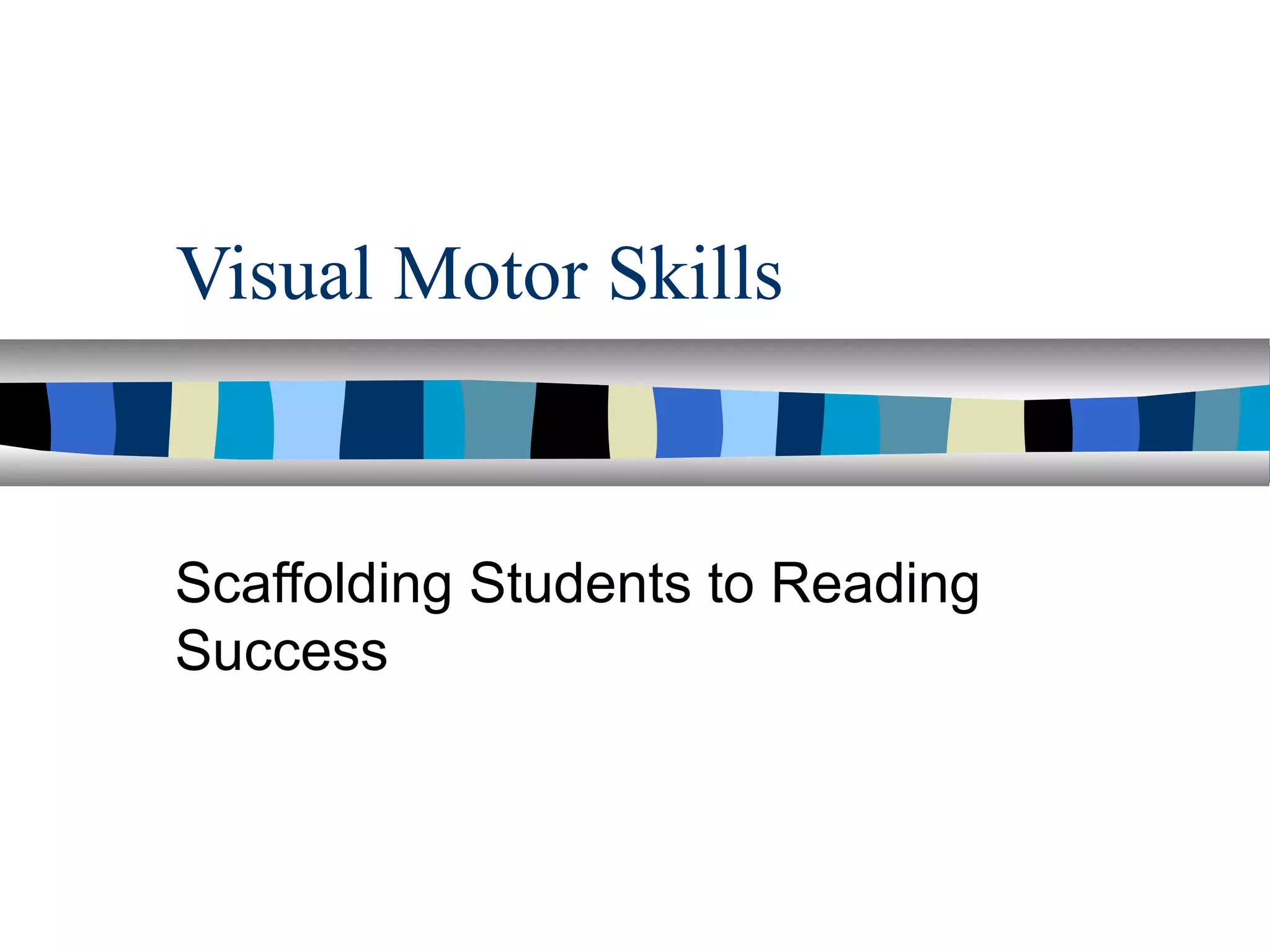 Visual Motor Skills
Scaffolding Students to Reading
Success
 