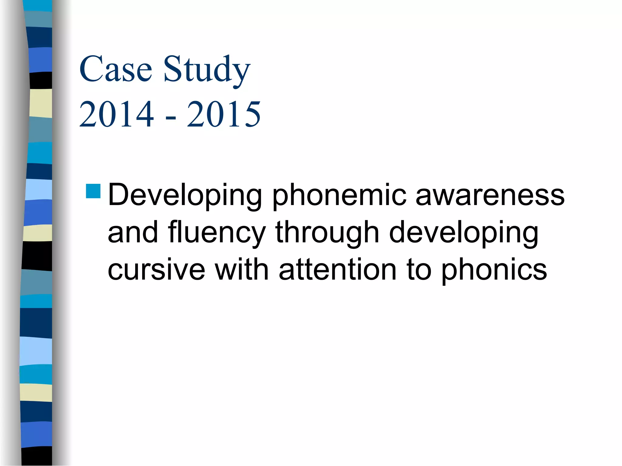 Case Study
2014 - 2015
 Developing phonemic awareness
and fluency through developing
cursive with attention to phonics
 
