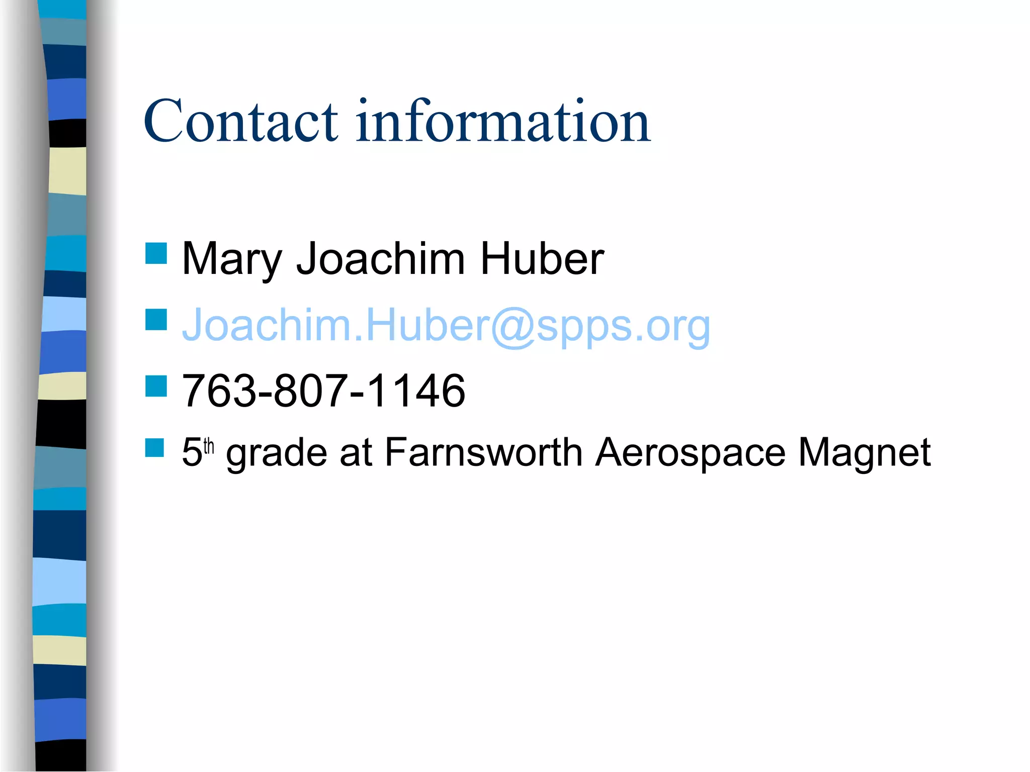 Contact information
 Mary Joachim Huber
 Joachim.Huber@spps.org
 763-807-1146
 5th
grade at Farnsworth Aerospace Magnet
 